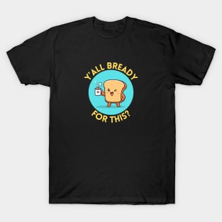 Y’all bready for this | Cute Bread Pun T-Shirt